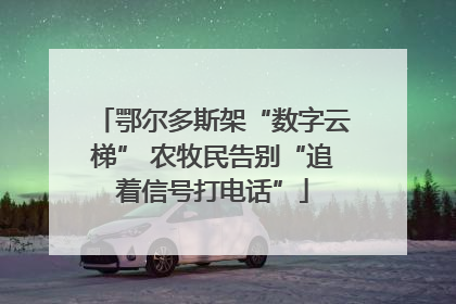 鄂尔多斯架“数字云梯” 农牧民告别“追着信号打电话”