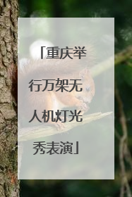 重庆举行万架无人机灯光秀表演