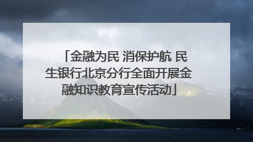 金融为民 消保护航 民生银行北京分行全面开展金融知识教育宣传活动