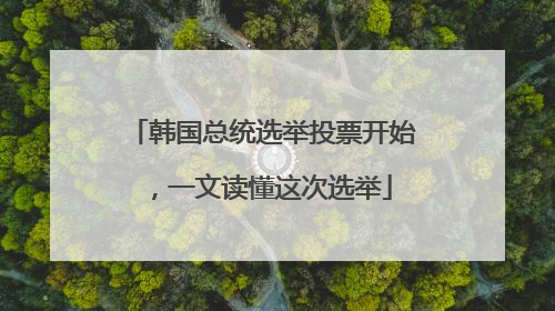 韩国总统选举投票开始，一文读懂这次选举