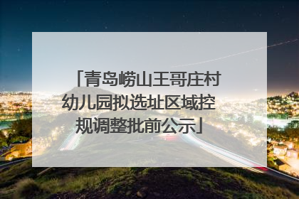 青岛崂山王哥庄村幼儿园拟选址区域控规调整批前公示
