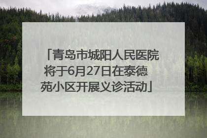 青岛市城阳人民医院将于6月27日在泰德苑小区开展义诊活动