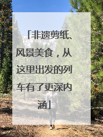 非遗剪纸、风景美食，从这里出发的列车有了更深内涵