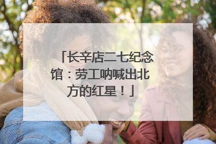 长辛店二七纪念馆：劳工呐喊出北方的红星！