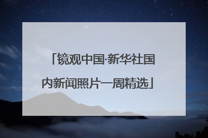 镜观中国·新华社国内新闻照片一周精选
