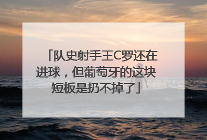 队史射手王C罗还在进球，但葡萄牙的这块短板是扔不掉了