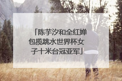 陈芋汐和全红婵包揽跳水世界杯女子十米台冠亚军
