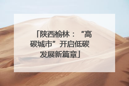 陕西榆林：“高碳城市”开启低碳发展新篇章