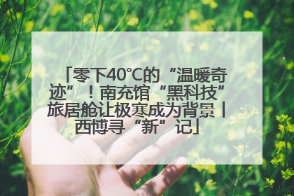 零下40℃的“温暖奇迹”！南充馆“黑科技”旅居舱让极寒成为背景丨西博寻“新”记
