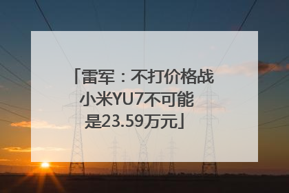 雷军：不打价格战 小米YU7不可能是23.59万元