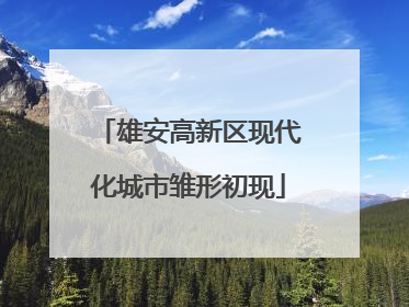 雄安高新区现代化城市雏形初现