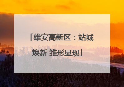 雄安高新区：站城焕新 雏形显现