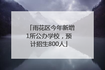 雨花区今年新增1所公办学校，预计招生800人