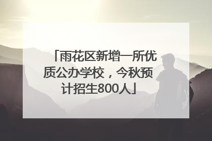 雨花区新增一所优质公办学校，今秋预计招生800人