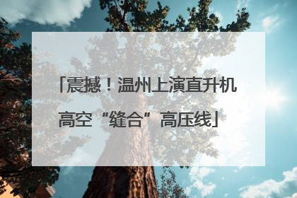 震撼！温州上演直升机高空“缝合”高压线