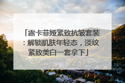 露卡菲娅紧致抗皱套装：解锁肌肤年轻态，淡纹紧致美白一套拿下