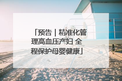 预告｜精准化管理高血压产妇 全程保护母婴健康