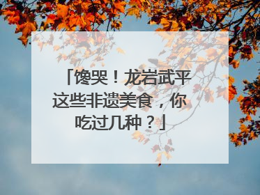 馋哭！龙岩武平这些非遗美食，你吃过几种？