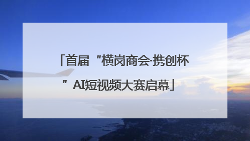 首届“横岗商会·携创杯”AI短视频大赛启幕