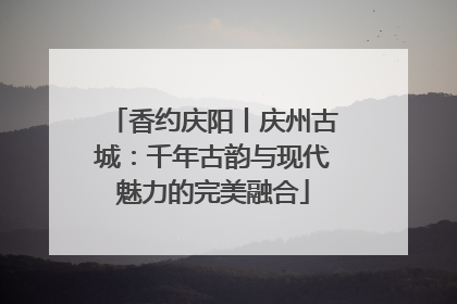 香约庆阳丨庆州古城：千年古韵与现代魅力的完美融合