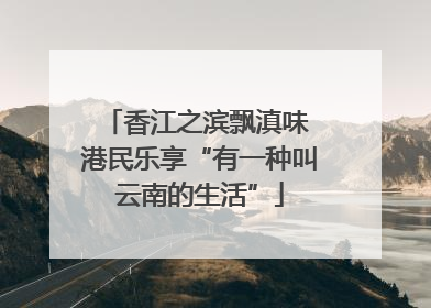 香江之滨飘滇味 港民乐享“有一种叫云南的生活”