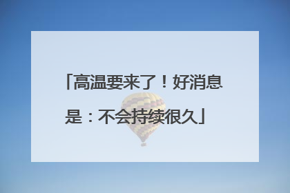 高温要来了！好消息是：不会持续很久