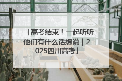 高考结束！一起听听他们有什么话想说｜2025四川高考