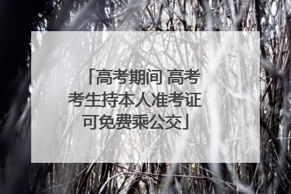高考期间 高考考生持本人准考证可免费乘公交