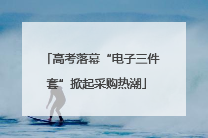 高考落幕“电子三件套”掀起采购热潮