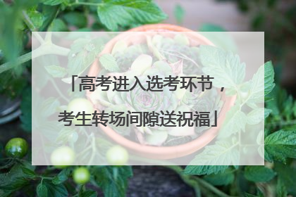 高考进入选考环节，考生转场间隙送祝福