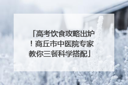 高考饮食攻略出炉！商丘市中医院专家教你三餐科学搭配