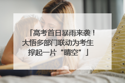 高考首日暴雨来袭！大悟多部门联动为考生撑起一片“晴空”