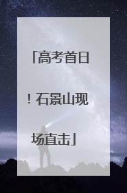 高考首日！石景山现场直击