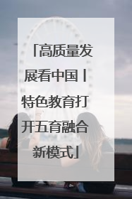 高质量发展看中国丨特色教育打开五育融合新模式