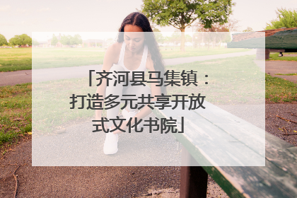 齐河县马集镇：打造多元共享开放式文化书院
