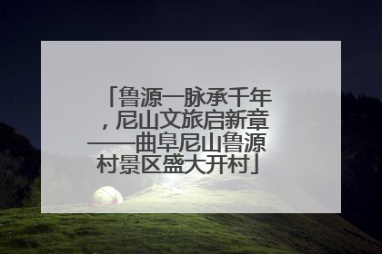 鲁源一脉承千年，尼山文旅启新章——曲阜尼山鲁源村景区盛大开村