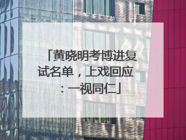 黄晓明考博进复试名单，上戏回应：一视同仁