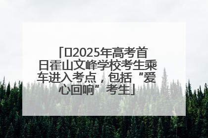 ﻿2025年高考首日霍山文峰学校考生乘车进入考点，包括“爱心回响”考生