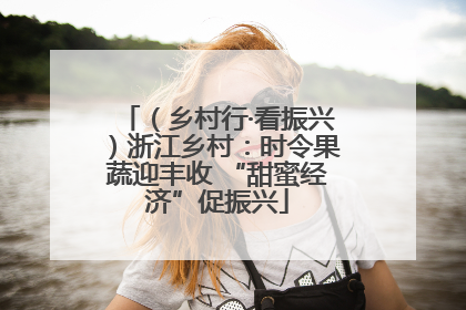 （乡村行·看振兴）浙江乡村：时令果蔬迎丰收 “甜蜜经济”促振兴