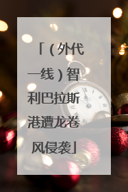 （外代一线）智利巴拉斯港遭龙卷风侵袭
