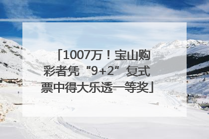 1007万！宝山购彩者凭“9+2”复式票中得大乐透一等奖