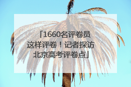 1660名评卷员这样评卷！记者探访北京高考评卷点