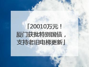 20010万元！厦门获批特别国债，支持老旧电梯更新