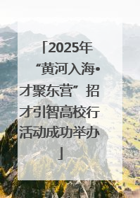 2025年“黄河入海•才聚东营”招才引智高校行活动成功举办
