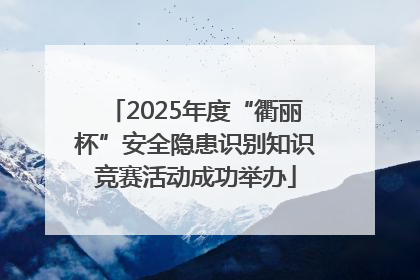 2025年度“衢丽杯”安全隐患识别知识竞赛活动成功举办
