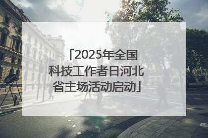 2025年全国科技工作者日河北省主场活动启动