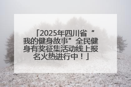 2025年四川省“我的健身故事”全民健身有奖征集活动线上报名火热进行中！