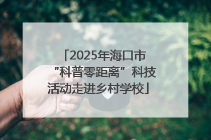 2025年海口市“科普零距离”科技活动走进乡村学校