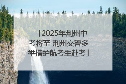2025年荆州中考将至 荆州交警多举措护航考生赴考