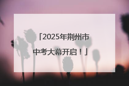 2025年荆州市中考大幕开启！